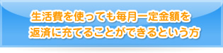 生活費を使っても毎月一定金額を返済に充てることができるという方