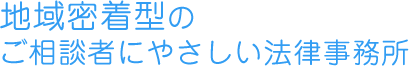 地域密着型のご相談者にやさしい法律事務所